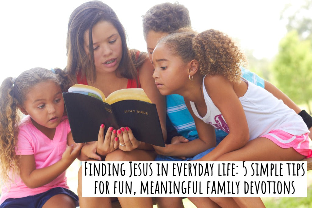 Finding Jesus in everyday life: 5 simple tips for fun, meaningful family devotions
