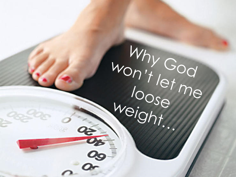Why God won't let me lose weight....